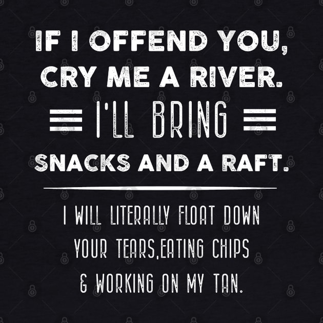 If I offend you, cry me a river. I'll bring snacks and a raft. by Artistry Vibes